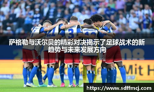 萨格勒与沃尔贝的精彩对决揭示了足球战术的新趋势与未来发展方向