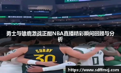 勇士与雄鹿激战正酣NBA直播精彩瞬间回顾与分析