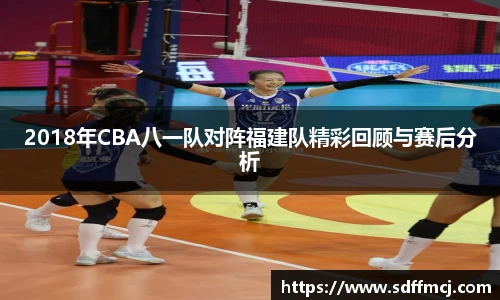 2018年CBA八一队对阵福建队精彩回顾与赛后分析