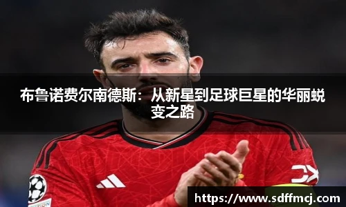 布鲁诺费尔南德斯：从新星到足球巨星的华丽蜕变之路